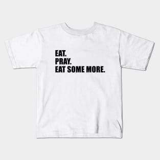 Eat. Pray. Eat Some More. Kids T-Shirt